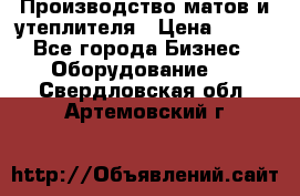 	Производство матов и утеплителя › Цена ­ 100 - Все города Бизнес » Оборудование   . Свердловская обл.,Артемовский г.